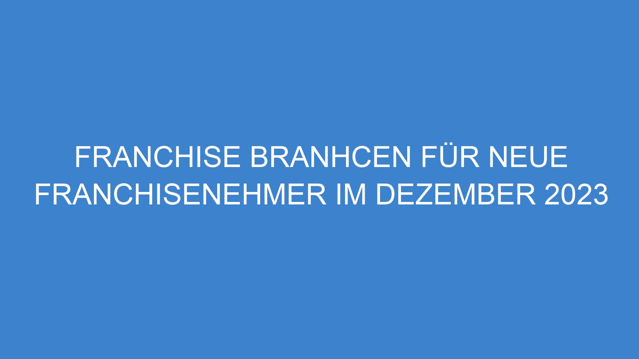 Franchise Branhcen für neue Franchisenehmer im Dezember 2023