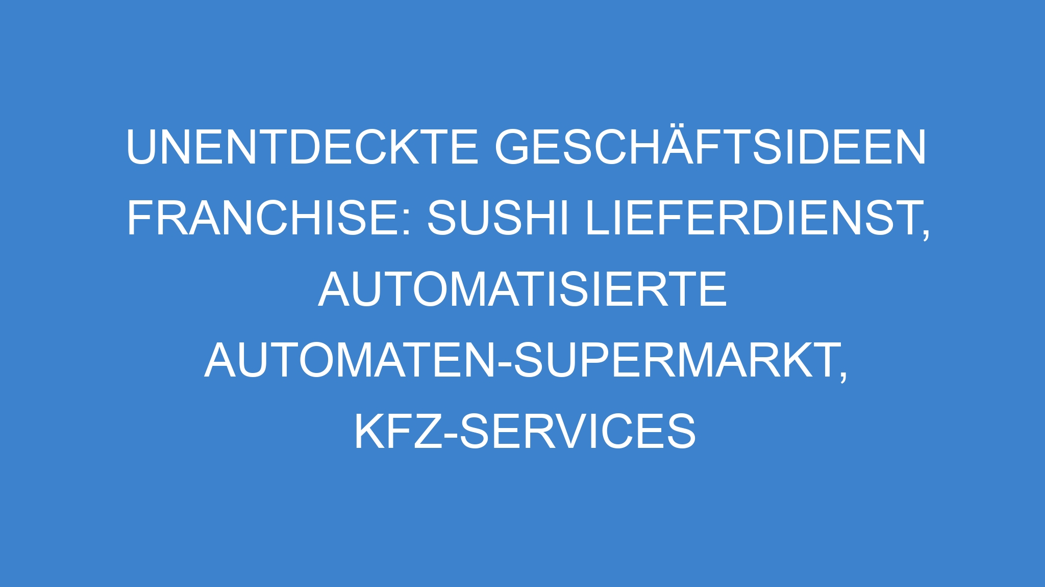 Unentdeckte Geschäftsideen Franchise: Sushi Lieferdienst, Automatisierte Automaten-Supermarkt, KFZ-Services